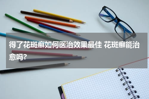 得了花斑癣如何医治效果最佳 花斑癣能治愈吗?