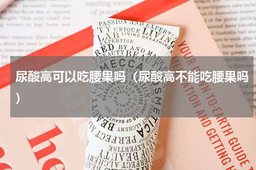 尿酸高可以吃腰果吗（尿酸高不能吃腰果吗）