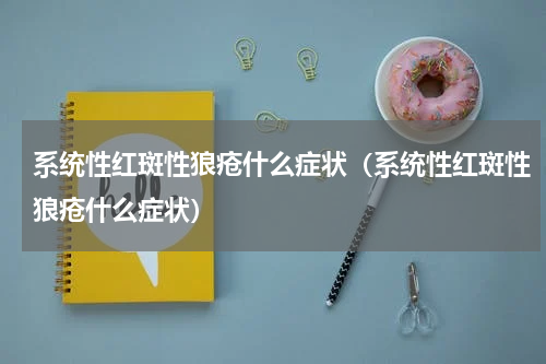 系统性红斑性狼疮什么症状（系统性红斑性狼疮什么症状）