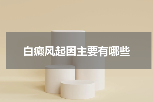 白癜风起因主要有哪些
