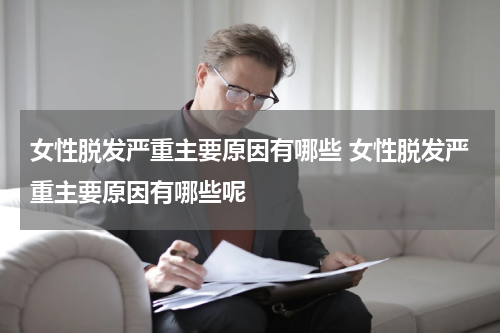 女性脱发严重主要原因有哪些 女性脱发严重主要原因有哪些呢