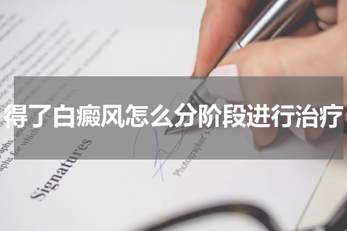 得了白癜风怎么分阶段进行治疗