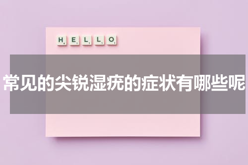 常见的尖锐湿疣的症状有哪些呢