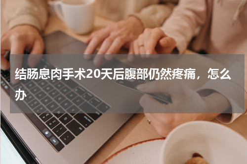 结肠息肉手术20天后腹部仍然疼痛，怎么办