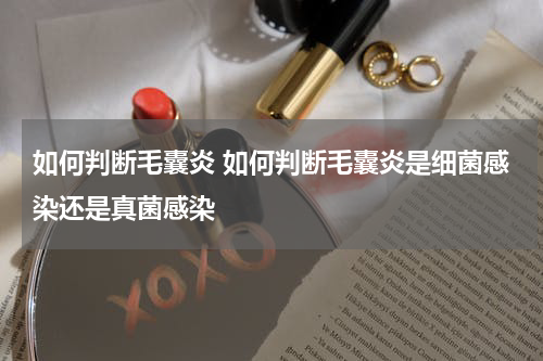 如何判断毛囊炎 如何判断毛囊炎是细菌感染还是真菌感染