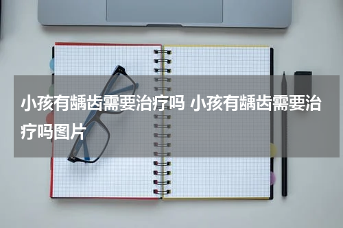 小孩有龋齿需要治疗吗 小孩有龋齿需要治疗吗图片