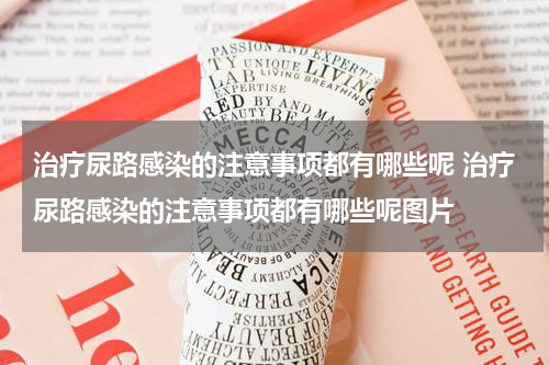 治疗尿路感染的注意事项都有哪些呢 治疗尿路感染的注意事项都有哪些呢图片
