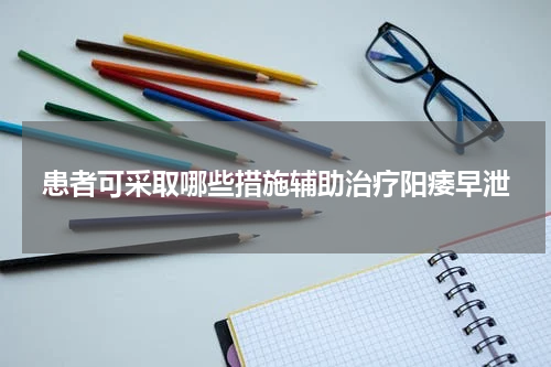 患者可采取哪些措施辅助治疗阳痿早泄