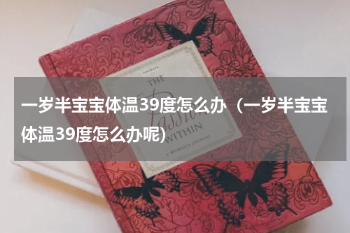 一岁半宝宝体温39度怎么办（一岁半宝宝体温39度怎么办呢）