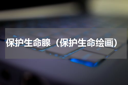 保护生命腺（保护生命绘画）