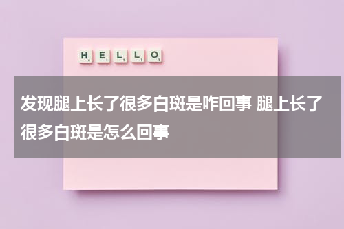发现腿上长了很多白斑是咋回事 腿上长了很多白斑是怎么回事