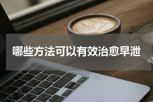 哪些方法可以有效治愈早泄