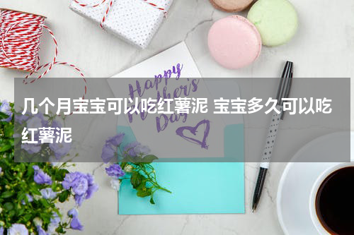 几个月宝宝可以吃红薯泥 宝宝多久可以吃红薯泥