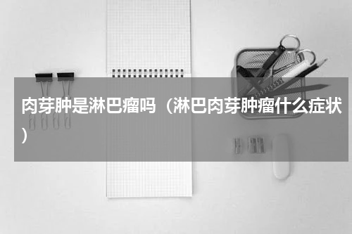 肉芽肿是淋巴瘤吗（淋巴肉芽肿瘤什么症状）