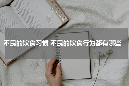 不良的饮食习惯 不良的饮食行为都有哪些