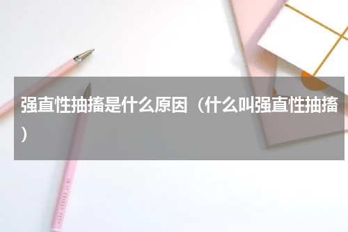 强直性抽搐是什么原因（什么叫强直性抽搐）