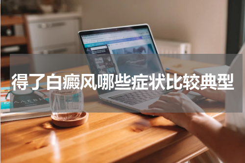 得了白癜风哪些症状比较典型