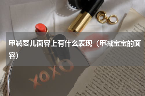 甲减婴儿面容上有什么表现（甲减宝宝的面容）