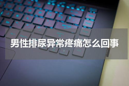 男性排尿异常疼痛怎么回事