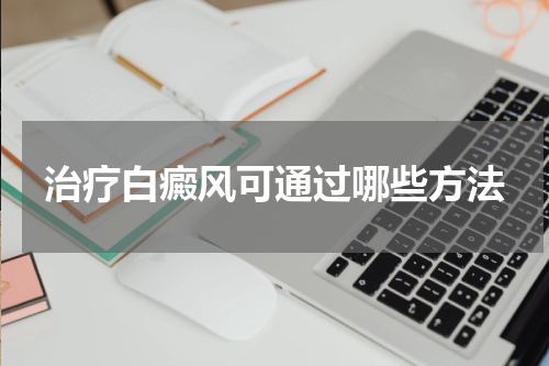 治疗白癜风可通过哪些方法