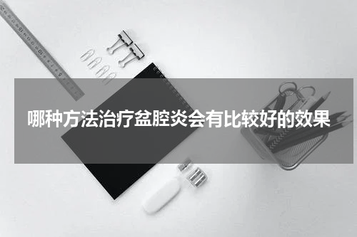 哪种方法治疗盆腔炎会有比较好的效果