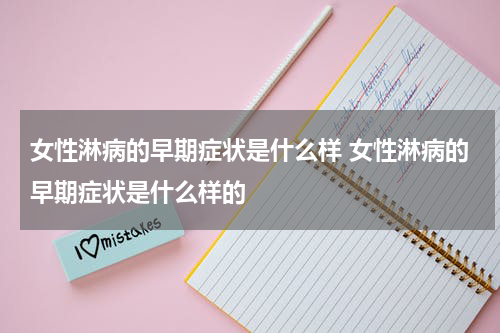 女性淋病的早期症状是什么样 女性淋病的早期症状是什么样的