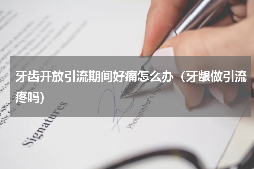 牙齿开放引流期间好痛怎么办（牙龈做引流疼吗）