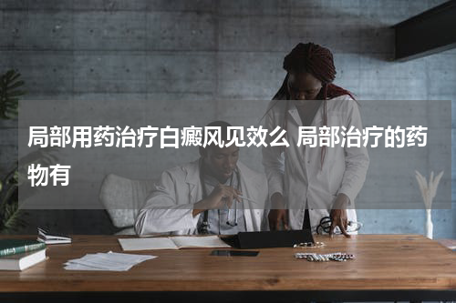 局部用药治疗白癜风见效么 局部治疗的药物有