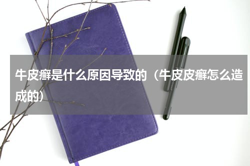 牛皮癣是什么原因导致的（牛皮皮癣怎么造成的）