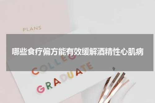哪些食疗偏方能有效缓解酒精性心肌病