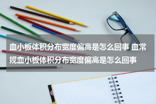血小板体积分布宽度偏高是怎么回事 血常规血小板体积分布宽度偏高是怎么回事
