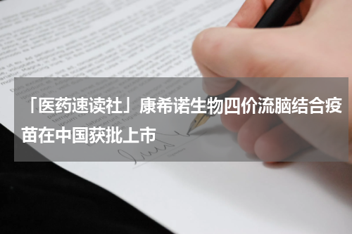 「医药速读社」康希诺生物四价流脑结合疫苗在中国获批上市
