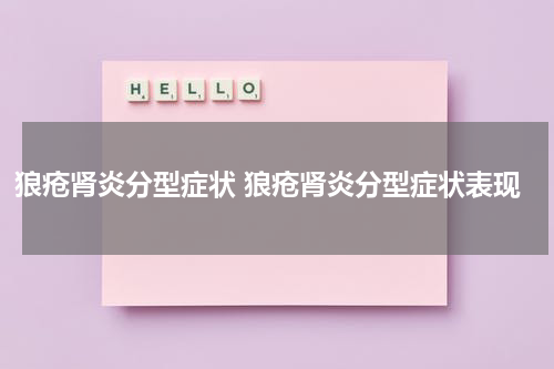 狼疮肾炎分型症状 狼疮肾炎分型症状表现