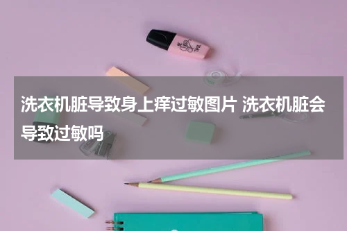 洗衣机脏导致身上痒过敏图片 洗衣机脏会导致过敏吗
