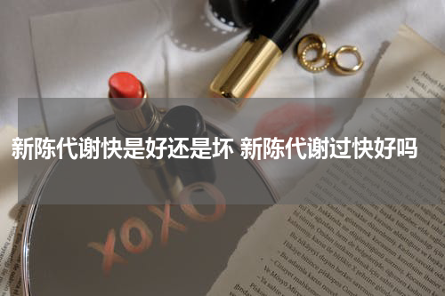 新陈代谢快是好还是坏 新陈代谢过快好吗