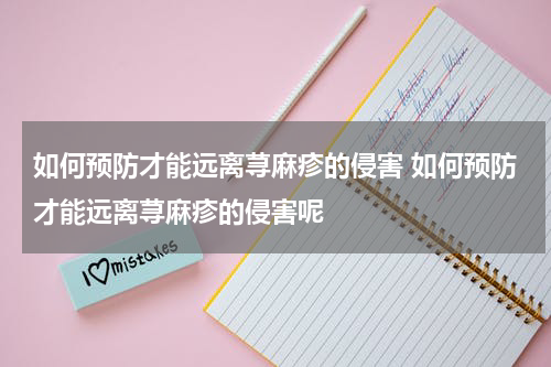 如何预防才能远离荨麻疹的侵害 如何预防才能远离荨麻疹的侵害呢