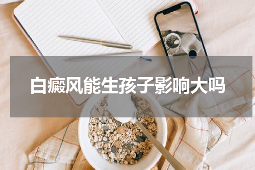 白癜风能生孩子影响大吗