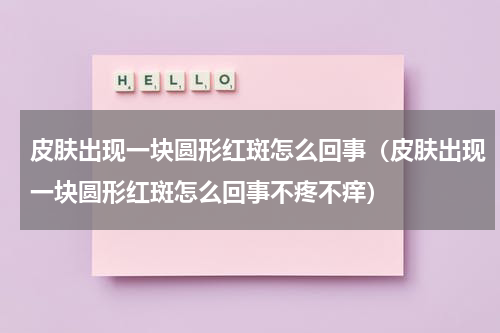 皮肤出现一块圆形红斑怎么回事（皮肤出现一块圆形红斑怎么回事不疼不痒）