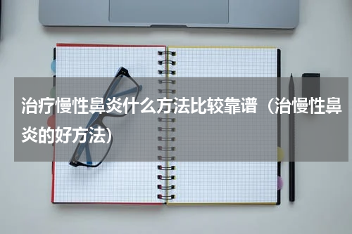 治疗慢性鼻炎什么方法比较靠谱（治慢性鼻炎的好方法）