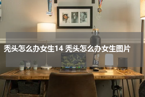 秃头怎么办女生14 秃头怎么办女生图片