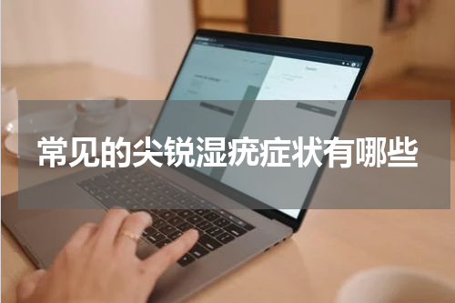 常见的尖锐湿疣症状有哪些