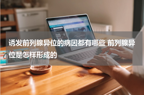 诱发前列腺异位的病因都有哪些 前列腺异位是怎样形成的