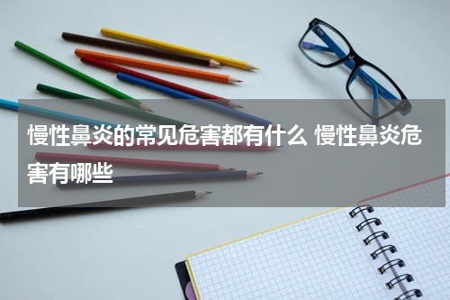 慢性鼻炎的常见危害都有什么 慢性鼻炎危害有哪些