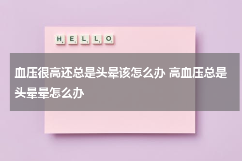 血压很高还总是头晕该怎么办 高血压总是头晕晕怎么办