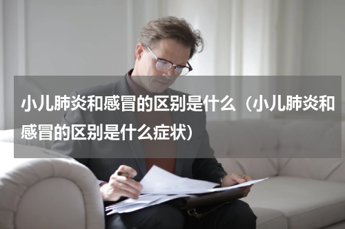 小儿肺炎和感冒的区别是什么（小儿肺炎和感冒的区别是什么症状）