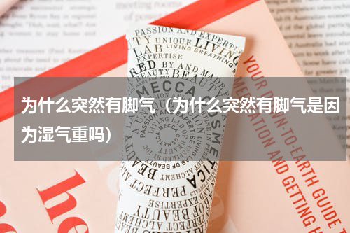 为什么突然有脚气（为什么突然有脚气是因为湿气重吗）