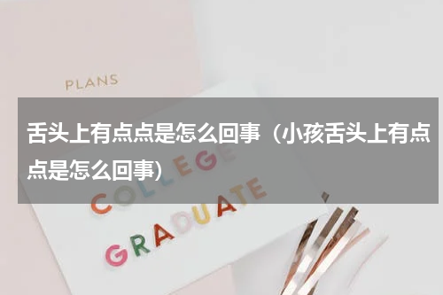 舌头上有点点是怎么回事（小孩舌头上有点点是怎么回事）
