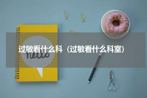 过敏看什么科（过敏看什么科室）