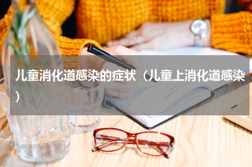 儿童消化道感染的症状（儿童上消化道感染）