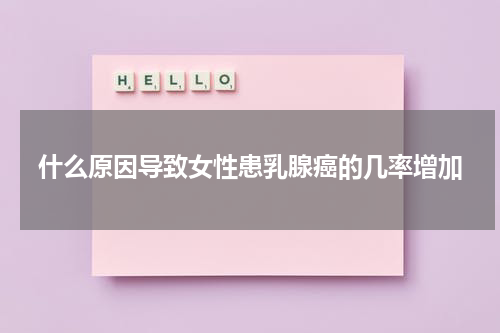 什么原因导致女性患乳腺癌的几率增加